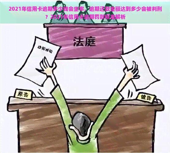 2021年信用卡逾期多少钱会坐牢，逾期还款金额达到多少会被判刑？2021年信用卡逾期罚款标准解析