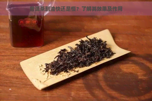 普洱茶刮油快还是慢？了解其效果及作用