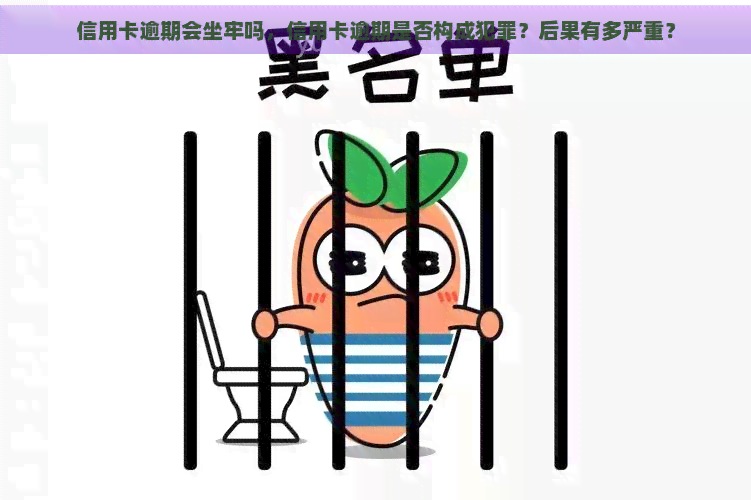 信用卡逾期会坐牢吗，信用卡逾期是否构成犯罪？后果有多严重？