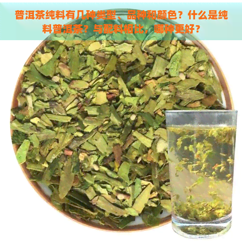 普洱茶纯料有几种类型、品种和颜色？什么是纯料普洱茶？与配料相比，哪种更好？