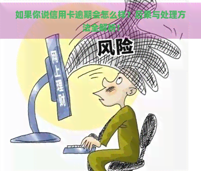 如果你说信用卡逾期会怎么样？后果与处理方法全解析！