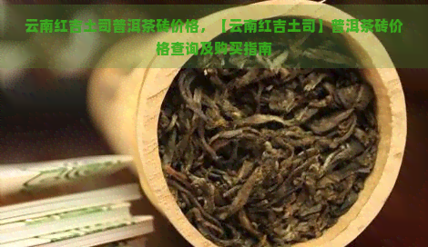 云南红吉土司普洱茶砖价格，【云南红吉土司】普洱茶砖价格查询及购买指南