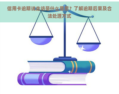 信用卡逾期说走访是什么意思？了解逾期后果及合法处理方式