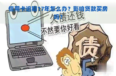 信用卡逾期17年怎么办？影响贷款买房吗？