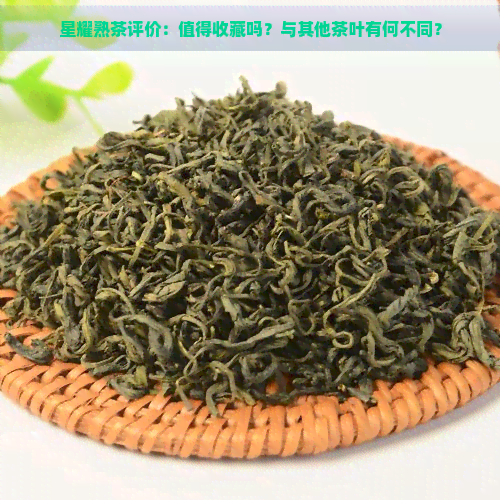 星耀熟茶评价：值得收藏吗？与其他茶叶有何不同？