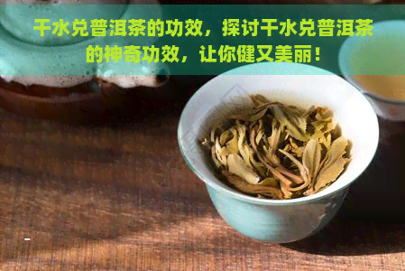 干水兑普洱茶的功效，探讨干水兑普洱茶的神奇功效，让你健又美丽！