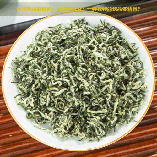 水泡普洱茶好吗，水泡普洱茶：一种独特的饮品体验吗？