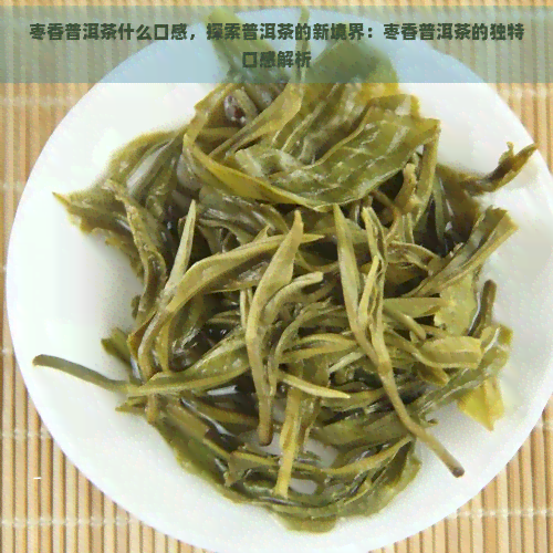 枣香普洱茶什么口感，探索普洱茶的新境界：枣香普洱茶的独特口感解析