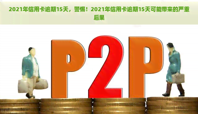 2021年信用卡逾期15天，警惕！2021年信用卡逾期15天可能带来的严重后果