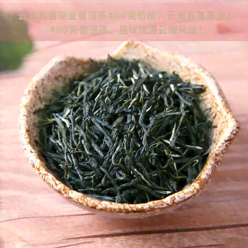 云南春茗茶业普洱茶400克价格，云南春茗茶业 | 400克普洱茶，品味地道云南风味！