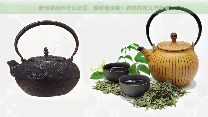 普洱茶纯料什么意思，解密普洱茶：纯料的含义与特点