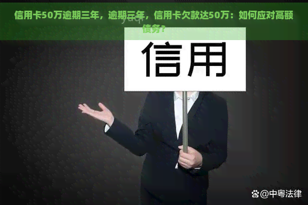 信用卡50万逾期三年，逾期三年，信用卡欠款达50万：如何应对高额债务？