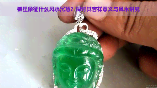 狐狸象征什么风水寓意？探讨其吉祥意义与风水讲究