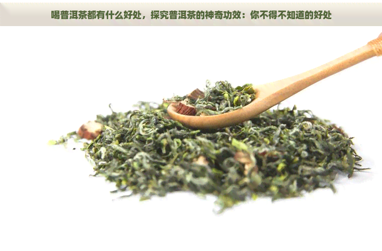 喝普洱茶都有什么好处，探究普洱茶的神奇功效：你不得不知道的好处