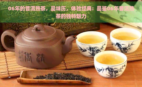 06年的普洱熟茶，品味历，体验经典：品鉴06年普洱熟茶的独特魅力