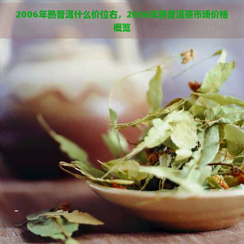 2006年熟普洱什么价位右，2006年熟普洱茶市场价格概览