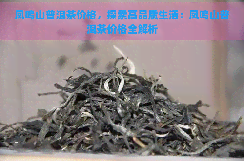 凤鸣山普洱茶价格，探索高品质生活：凤鸣山普洱茶价格全解析