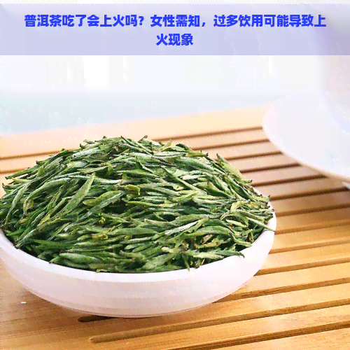 普洱茶吃了会上火吗？女性需知，过多饮用可能导致上火现象