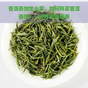 普洱茶饼怎么买，如何购买普洱茶饼：一份详细的指南