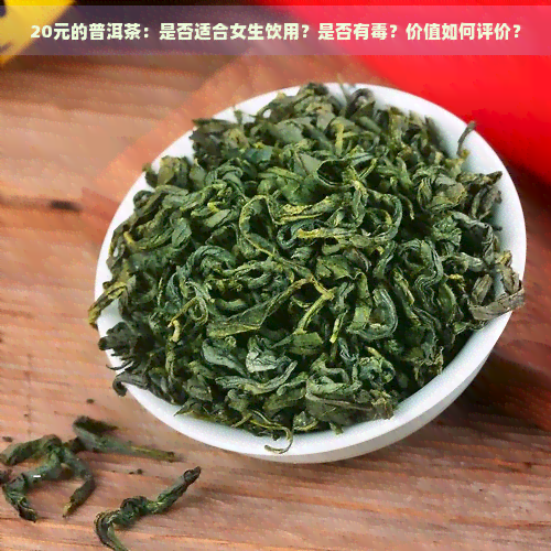 20元的普洱茶：是否适合女生饮用？是否有？价值如何评价？