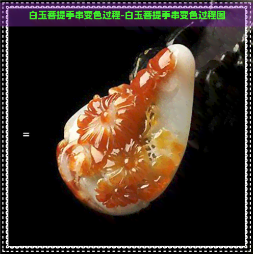 白玉菩提手串变色过程-白玉菩提手串变色过程图