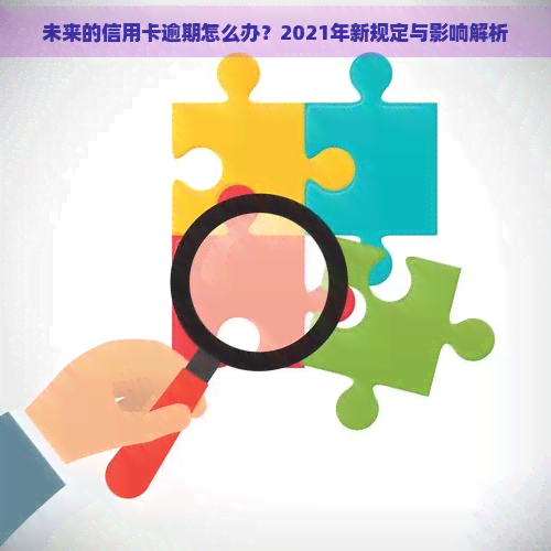 未来的信用卡逾期怎么办？2021年新规定与影响解析