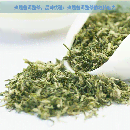 玫瑰普洱熟茶，品味优雅：玫瑰普洱熟茶的独特魅力