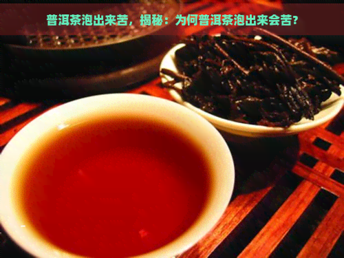 普洱茶泡出来苦，揭秘：为何普洱茶泡出来会苦？