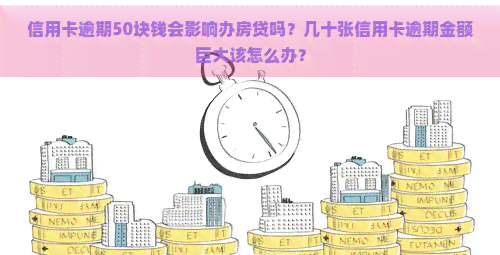 信用卡逾期50块钱会影响办房贷吗？几十张信用卡逾期金额巨大该怎么办？