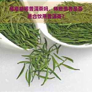 痔疮能喝普洱茶吗，痔疮患者是否适合饮用普洱茶？