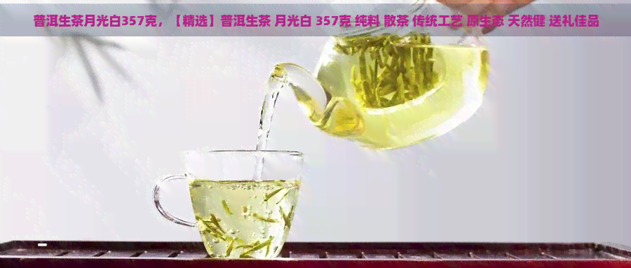 普洱生茶月光白357克，【精选】普洱生茶 月光白 357克 纯料 散茶 传统工艺 原生态 天然健 送礼佳品