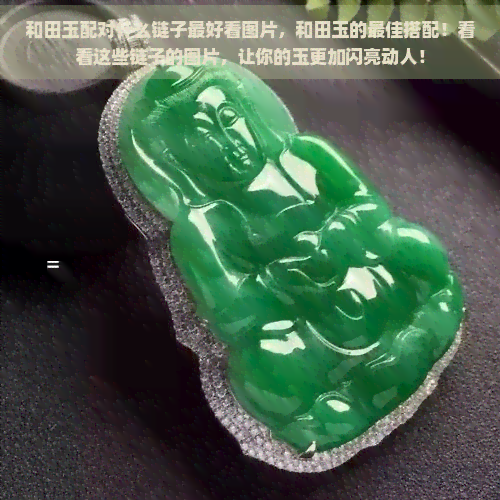 和田玉配对什么链子更好看图片，和田玉的更佳搭配！看看这些链子的图片，让你的玉更加闪亮动人！