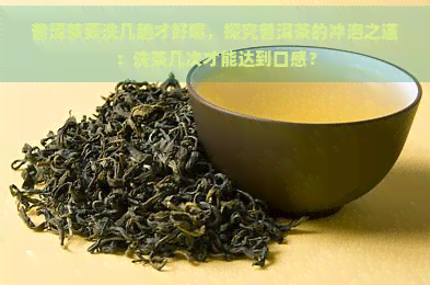 普洱茶要洗几趟才好喝，探究普洱茶的冲泡之道：洗茶几次才能达到口感？