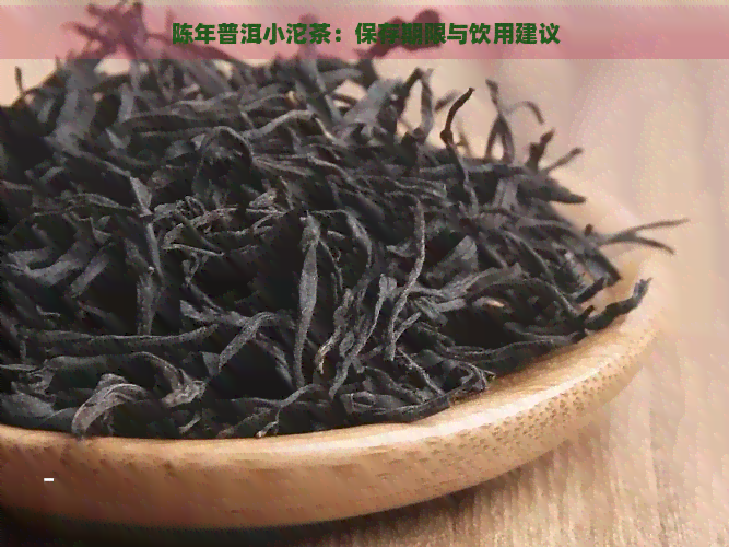 陈年普洱小沱茶：保存期限与饮用建议