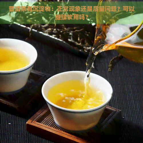 普洱茶有沉淀物：正常现象还是质量问题？可以继续饮用吗？