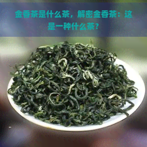 金香茶是什么茶，解密金香茶：这是一种什么茶？