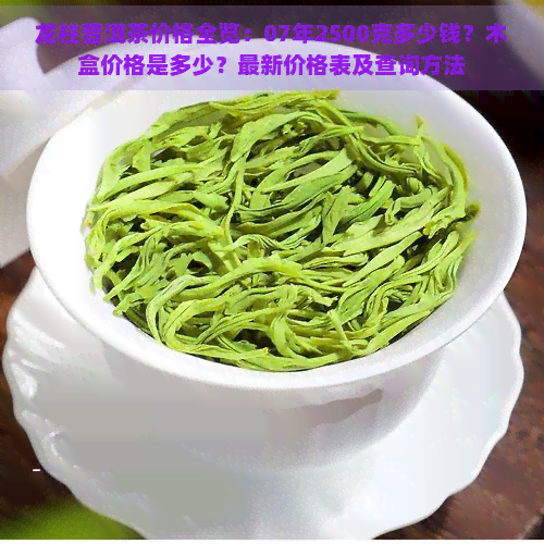 龙柱普洱茶价格全览：07年2500克多少钱？木盒价格是多少？最新价格表及查询方法