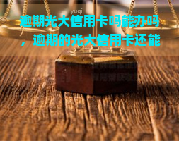 逾期光大信用卡吗能办吗，逾期的光大信用卡还能办理吗？