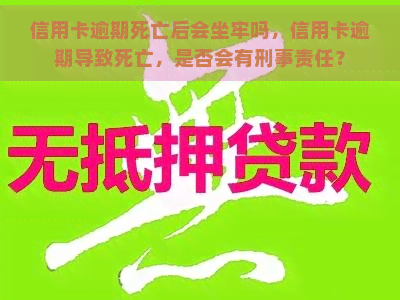 信用卡逾期死亡后会坐牢吗，信用卡逾期导致死亡，是否会有刑事责任？