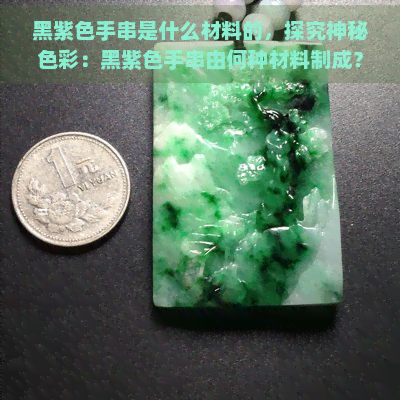 黑紫色手串是什么材料的，探究神秘色彩：黑紫色手串由何种材料制成？