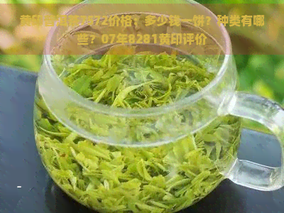 黄印普洱茶7572价格：多少钱一饼？种类有哪些？07年8281黄印评价