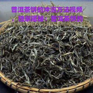 普洱茶饼的冲泡方法视频，独家揭秘：普洱茶饼的完美冲泡方法视频教程！