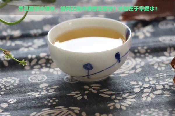 普洱茶饼冲泡水，如何正确冲泡普洱茶饼？关键在于掌握水！