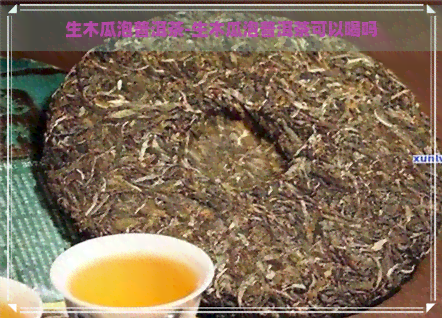 生木瓜泡普洱茶-生木瓜泡普洱茶可以喝吗