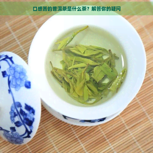 口感苦的普洱茶是什么茶？解答你的疑问