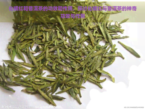 化橘红和普洱茶的功效和作用，探讨化橘红与普洱茶的神奇功效与作用