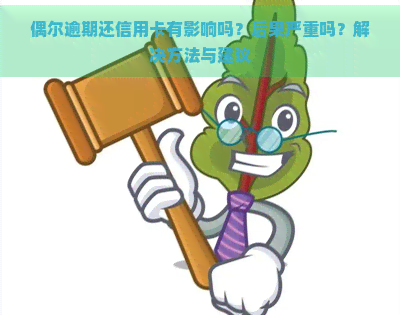 偶尔逾期还信用卡有影响吗？后果严重吗？解决方法与建议