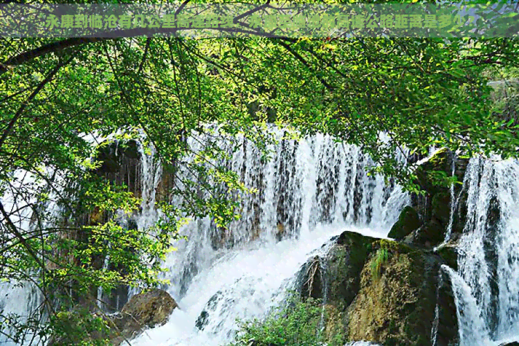 永康到临沧有几公里高速路线，永康至临沧的高速公路距离是多少？