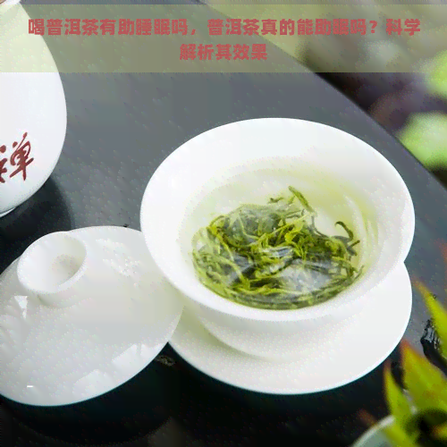 喝普洱茶有助睡眠吗，普洱茶真的能助眠吗？科学解析其效果