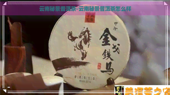 云南秘景普洱茶-云南秘景普洱茶怎么样